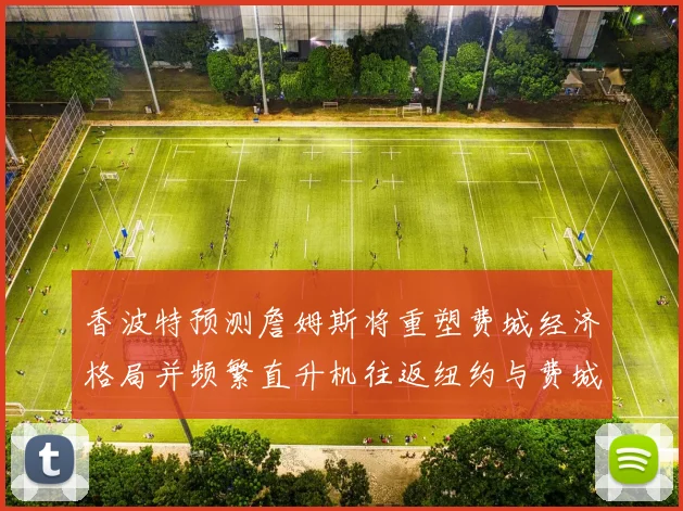 香波特预测詹姆斯将重塑费城经济格局并频繁直升机往返纽约与费城